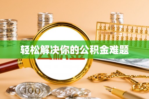 叶县轻松解决你的公积金难题