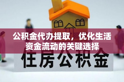 叶县公积金代办提取，优化生活资金流动的关键选择