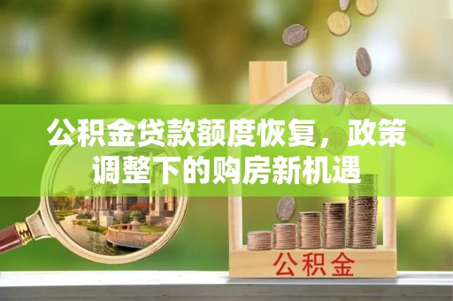 叶县公积金贷款额度恢复，政策调整下的购房新机遇