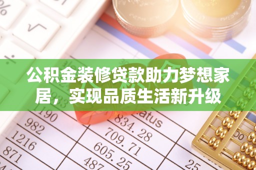 叶县公积金装修贷款助力梦想家居，实现品质生活新升级