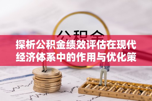 叶县探析公积金绩效评估在现代经济体系中的作用与优化策略